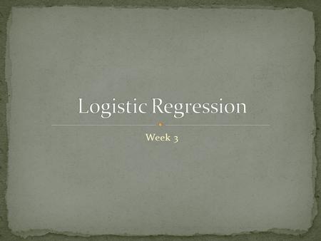 Week 3. Logistic Regression Overview and applications Additional issues Select Inputs Optimize complexity Transforming Inputs.