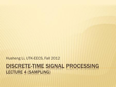Husheng Li, UTK-EECS, Fall 2012.  An ideal low pass filter can be used to obtain the exact original signal.