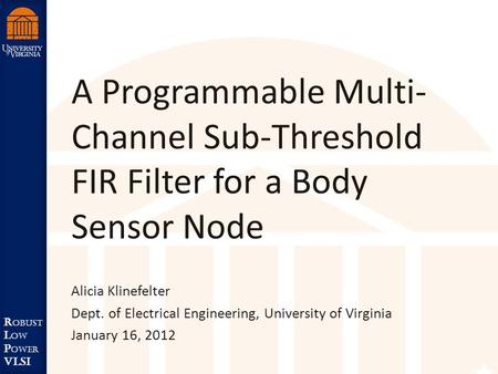 Robust Low Power VLSI R obust L ow P ower VLSI A Programmable Multi- Channel Sub-Threshold FIR Filter for a Body Sensor Node Alicia Klinefelter Dept. of.