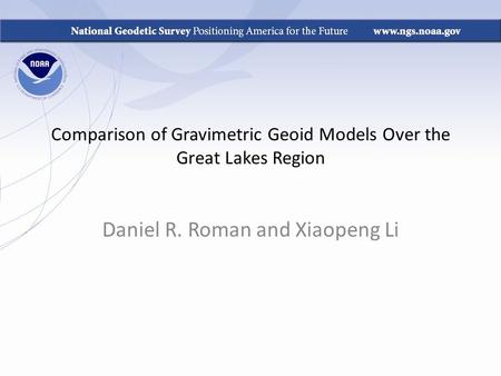 Comparison of Gravimetric Geoid Models Over the Great Lakes Region Daniel R. Roman and Xiaopeng Li.