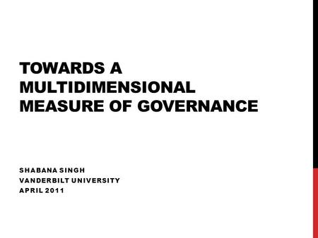 TOWARDS A MULTIDIMENSIONAL MEASURE OF GOVERNANCE SHABANA SINGH VANDERBILT UNIVERSITY APRIL 2011.
