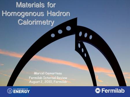 Materials for Homogenous Hadron Calorimetry Marcel Demarteau Fermilab Internal Review August 2, 2010, Fermilab.