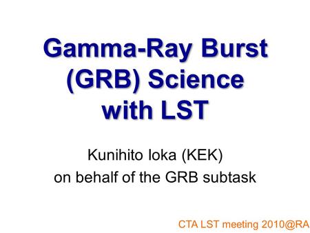 Gamma-Ray Burst (GRB) Science with LST Kunihito Ioka (KEK) on behalf of the GRB subtask CTA LST meeting