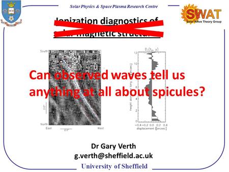 Solar Physics & Space Plasma Research Centre University of Sheffield Ionization diagnostics of solar magnetic structures Dr Gary Verth