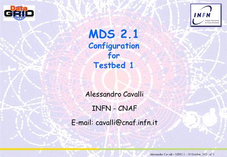 Alessandro Cavalli – MDS2.1 - 29 October 2001 - n° 1 MDS 2.1 Configuration for Testbed 1 Alessandro Cavalli INFN - CNAF