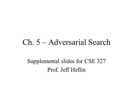 Ch. 5 – Adversarial Search Supplemental slides for CSE 327 Prof. Jeff Heflin.