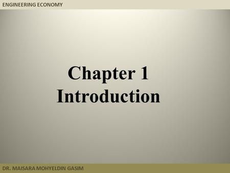 ENGINEERING ECONOMY DR. MAISARA MOHYELDIN GASIM Chapter 1 Introduction.