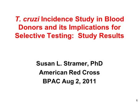 T. cruzi Incidence Study in Blood Donors and its Implications for Selective Testing: Study Results Susan L. Stramer, PhD American Red Cross BPAC Aug 2,