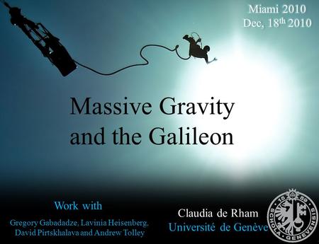 Massive Gravity and the Galileon Claudia de Rham Université de Genève Work with Gregory Gabadadze, Lavinia Heisenberg, David Pirtskhalava and Andrew Tolley.