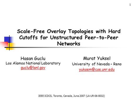 IEEE ICDCS, Toronto, Canada, June 2007 (LA-UR-06-8032) 1 Scale-Free Overlay Topologies with Hard Cutoffs for Unstructured Peer-to-Peer Networks Hasan Guclu.