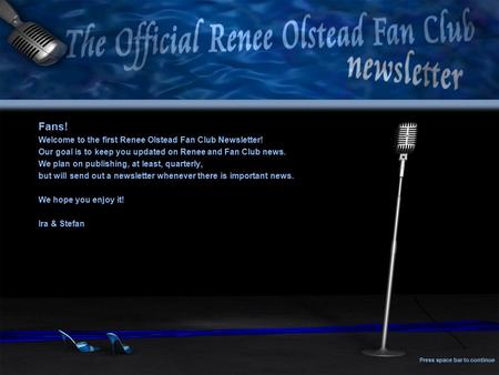 Fans! Welcome to the first Renee Olstead Fan Club Newsletter! Our goal is to keep you updated on Renee and Fan Club news. We plan on publishing, at least,