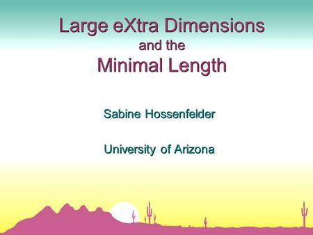 Large eXtra Dimensions and the Minimal Length Sabine Hossenfelder University of Arizona Sabine Hossenfelder University of Arizona.
