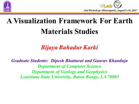 A Visualization Framework For Earth Materials Studies Bijaya Bahadur Karki Graduate Students: Dipesh Bhattarai and Gaurav Khanduja Department of Computer.