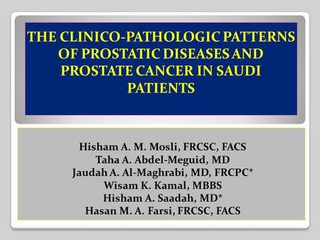 THE CLINICO-PATHOLOGIC PATTERNS OF PROSTATIC DISEASES AND PROSTATE CANCER IN SAUDI PATIENTS Hisham A. M. Mosli, FRCSC, FACS Taha A. Abdel-Meguid, MD Jaudah.
