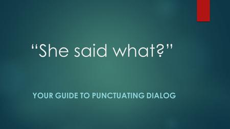 “She said what?” YOUR GUIDE TO PUNCTUATING DIALOG.