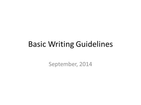 Basic Writing Guidelines September, 2014. Mandatory: 1.Complete sentences 2.Paragraph organization with T. S., S. D., appropriate transitions, and C.