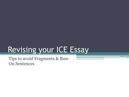 Revising your ICE Essay Tips to avoid Fragments & Run- On Sentences.