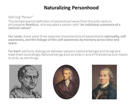 Naturalizing Personhood Defining “Person” The earliest explicit deﬁnition of personhood came from the sixth-century philosopher Boethius, who equated a.