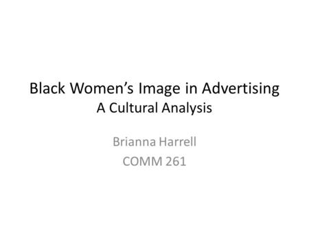 Black Women’s Image in Advertising A Cultural Analysis Brianna Harrell COMM 261.