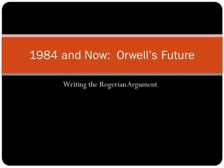 Writing the Rogerian Argument 1984 and Now: Orwell’s Future.