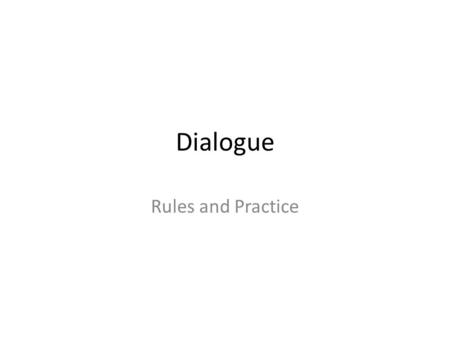 Dialogue Rules and Practice. Dialogue Rules Rule #1: Dialogue is always in quotes. Rule #2: When there is a mew speaker, you start a new paragraph. Rule.