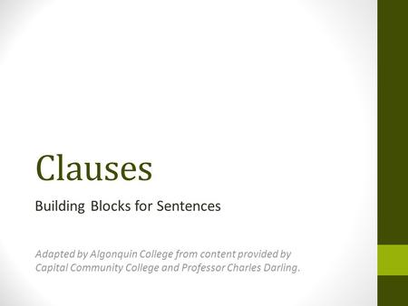 Clauses Building Blocks for Sentences Adapted by Algonquin College from content provided by Capital Community College and Professor Charles Darling.