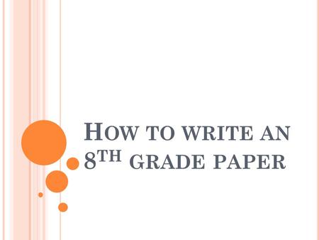 H OW TO WRITE AN 8 TH GRADE PAPER. APPEARANCE Yes, sad as it is, people do judge by appearance. You do not want your teacher to take one look at your.