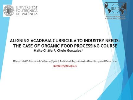 ALIGNING ACADEMIA CURRICULA TO INDUSTRY NEEDS: THE CASE OF ORGANIC FOOD PROCESSING COURSE Maite Cháfer 1, Chelo Gonzalez 1 1Universitat Politecnica de.