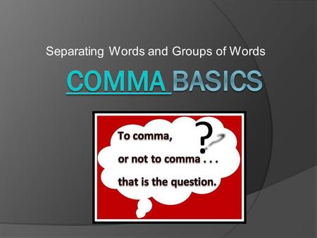 Separating Words and Groups of Words. Before We Begin…  The comma is the most frequently used punctuation mark in English.  Understand that there is.