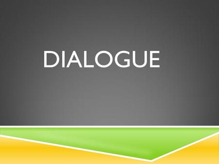 DIALOGUE. WHAT IS IT?  Written dialogue represents the spoken words of TWO or more people involved in a conversation.
