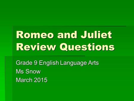 Romeo and Juliet Review Questions Grade 9 English Language Arts Ms Snow March 2015.
