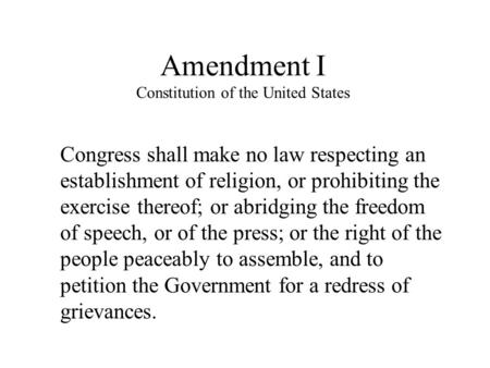 Amendment I Constitution of the United States Congress shall make no law respecting an establishment of religion, or prohibiting the exercise thereof;