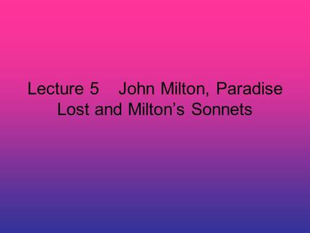 Lecture 5 John Milton, Paradise Lost and Milton’s Sonnets.