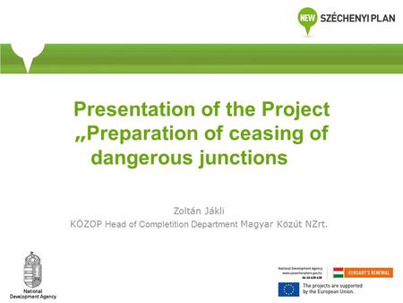 Presentation of the Project „ Preparation of ceasing of dangerous junctions Zoltán Jákli KÖZOP Head of Completition Department Magyar Közút NZrt.