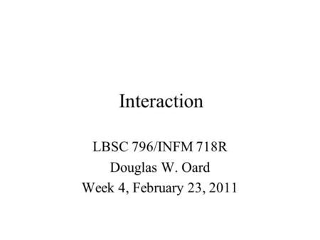 Interaction LBSC 796/INFM 718R Douglas W. Oard Week 4, February 23, 2011.