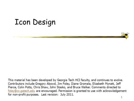 1 Icon Design This material has been developed by Georgia Tech HCI faculty, and continues to evolve. Contributors include Gregory Abowd, Jim Foley, Diane.