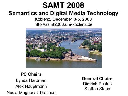 Information Systems & Semantic Web University of Koblenz ▪ Landau, Germany General Chairs Dietrich Paulus Steffen Staab SAMT 2008 Semantics and Digital.