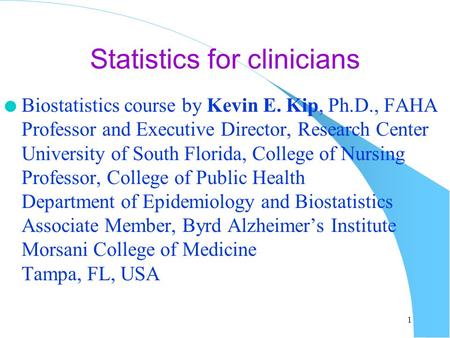 Statistics for clinicians l Biostatistics course by Kevin E. Kip, Ph.D., FAHA Professor and Executive Director, Research Center University of South Florida,