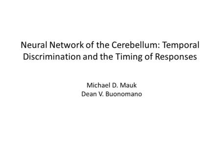Neural Network of the Cerebellum: Temporal Discrimination and the Timing of Responses Michael D. Mauk Dean V. Buonomano.