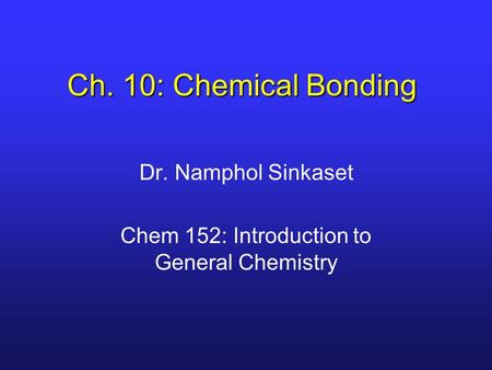 Ch. 10: Chemical Bonding Dr. Namphol Sinkaset Chem 152: Introduction to General Chemistry.