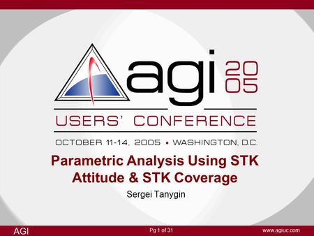 Pg 1 of 31 AGI www.agiuc.com Parametric Analysis Using STK Attitude & STK Coverage Sergei Tanygin.
