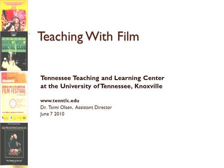Teaching With Film Tennessee Teaching and Learning Center at the University of Tennessee, Knoxville www.tenntlc.edu Dr. Taimi Olsen, Assistant Director.