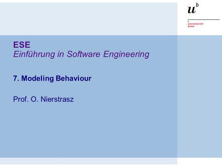 ESE Einführung in Software Engineering 7. Modeling Behaviour Prof. O. Nierstrasz.