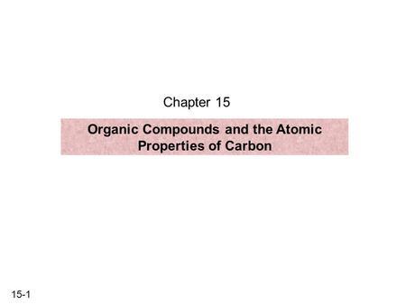 15-1 Chapter 15 Organic Compounds and the Atomic Properties of Carbon.