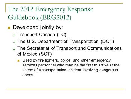 The 2012 Emergency Response Guidebook (ERG2012) Developed jointly by:  Transport Canada (TC)  The U.S. Department of Transportation (DOT)  The Secretariat.