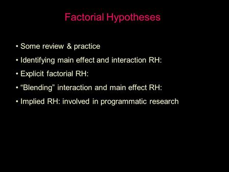 Factorial Hypotheses Some review & practice Identifying main effect and interaction RH: Explicit factorial RH: “Blending” interaction and main effect RH: