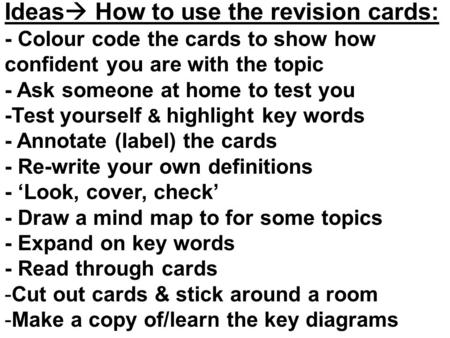 Ideas  How to use the revision cards: - Colour code the cards to show how confident you are with the topic - Ask someone at home to test you -Test yourself.