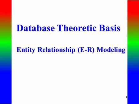 1 Database Theoretic Basis Entity Relationship (E-R) Modeling Database Theoretic Basis Entity Relationship (E-R) Modeling.