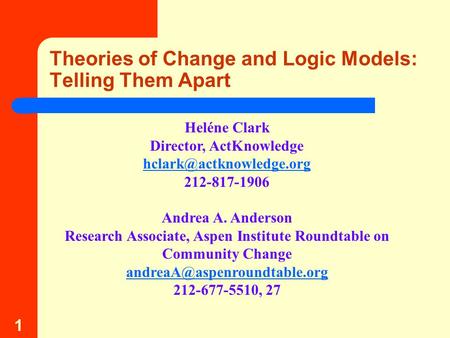1 Theories of Change and Logic Models: Telling Them Apart Heléne Clark Director, ActKnowledge 212-817-1906 Andrea A. Anderson Research.