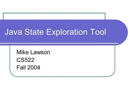 Java State Exploration Tool Mike Lawson CS522 Fall 2004.